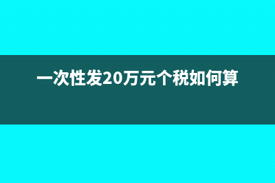 一次性發(fā)10萬將會扣稅多少?(一次性發(fā)20萬元個稅如何算)