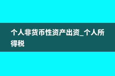 個(gè)人對(duì)非貨幣性資產(chǎn)投資個(gè)稅怎么交規(guī)定是什么(個(gè)人非貨幣性資產(chǎn)出資 個(gè)人所得稅)