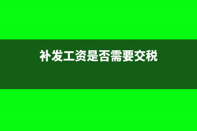 補(bǔ)發(fā)工資是否需要繳納個(gè)人所得稅？(補(bǔ)發(fā)工資是否需要交稅)