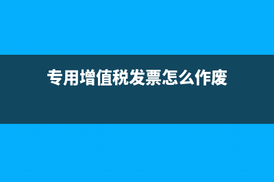 專用增值稅發(fā)票為什么有11%和17%兩種稅點？(專用增值稅發(fā)票怎么作廢)