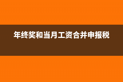 年終獎和當月工資一起發(fā)放怎么申報個稅？(年終獎和當月工資合并申報稅)