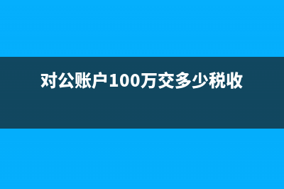 對(duì)公賬戶100萬(wàn)交多少稅？(對(duì)公賬戶100萬(wàn)交多少稅收)