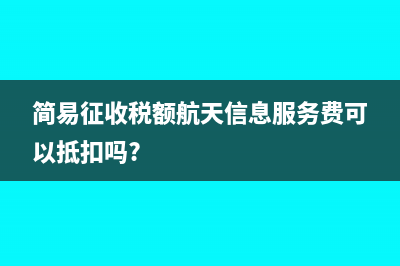 簡易征收稅額航天信息服務(wù)費可以抵扣嗎?