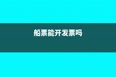 船費(fèi)是否可以開(kāi)增值稅票嗎？(船票能開(kāi)發(fā)票嗎)