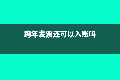 跨年發(fā)票還能報(bào)銷嗎?(跨年發(fā)票還可以入賬嗎)