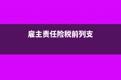 雇主責(zé)任險(xiǎn)稅前列支可以嗎？(雇主責(zé)任險(xiǎn)稅前列支)