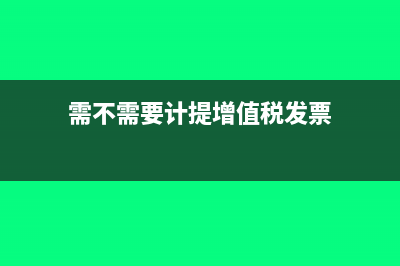 需不需要計(jì)提增值進(jìn)項(xiàng)稅額?(需不需要計(jì)提增值稅發(fā)票)