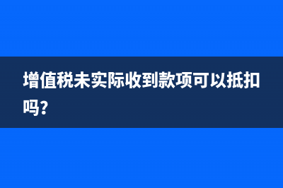 增值稅未實際收到款項可以抵扣嗎？