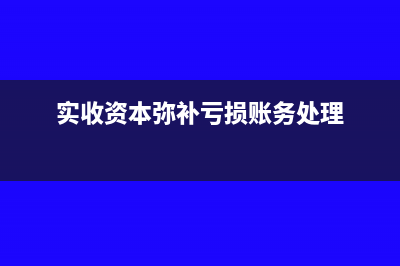 實收資本彌補虧損是否交企業(yè)所得稅？(實收資本彌補虧損賬務處理)