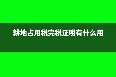 耕地占用稅完稅證明為什么不開具完稅證明(耕地占用稅完稅證明有什么用)