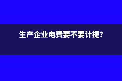 生產(chǎn)企業(yè)電費(fèi)要不要計(jì)提？