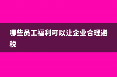 哪些員工福利需要繳納個人所得稅？(哪些員工福利可以讓企業(yè)合理避稅)