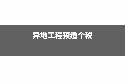 異地工程預(yù)繳個(gè)人所得稅如何做賬？(異地工程預(yù)繳個(gè)稅)