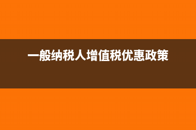 一般納稅人增值稅稅負率計算公式是什么？(一般納稅人增值稅優(yōu)惠政策)