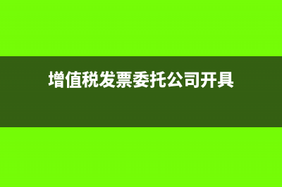 增值稅發(fā)票委托加工費可以抵扣嗎？(增值稅發(fā)票委托公司開具)