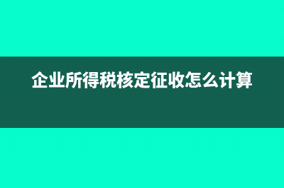 企業(yè)所得稅核定征收賬務(wù)處理如何進(jìn)行？(企業(yè)所得稅核定征收怎么計(jì)算)