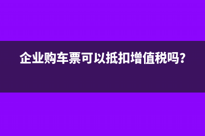 企業(yè)購車票可以抵扣增值稅嗎？