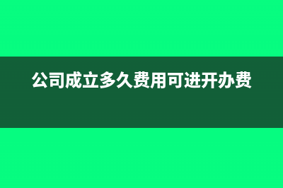 公司成立多久費用可以計入開辦費？(公司成立多久費用可進開辦費)