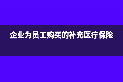 為員工購買的補(bǔ)充醫(yī)療險(xiǎn)進(jìn)項(xiàng)稅可以抵扣嗎(企業(yè)為員工購買的補(bǔ)充醫(yī)療保險(xiǎn))