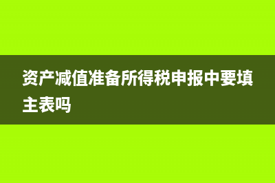 資產(chǎn)減值準(zhǔn)備所得稅匯算清繳和時間有關(guān)系嗎?(資產(chǎn)減值準(zhǔn)備所得稅申報中要填主表嗎)