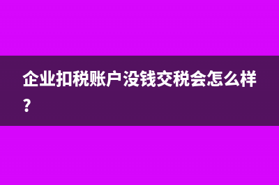 企業(yè)扣稅賬戶沒錢交稅會怎么樣?