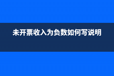 未開票收入為負(fù)數(shù)有什么風(fēng)險(xiǎn)?(未開票收入為負(fù)數(shù)如何寫說明)