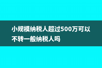 小規(guī)模納稅人超出開票限額如何納稅?(小規(guī)模納稅人超過500萬可以不轉(zhuǎn)一般納稅人嗎)