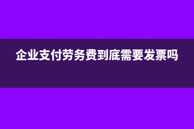 企業(yè)支付勞務(wù)費(fèi)的稅務(wù)怎么處理?(企業(yè)支付勞務(wù)費(fèi)到底需要發(fā)票嗎)