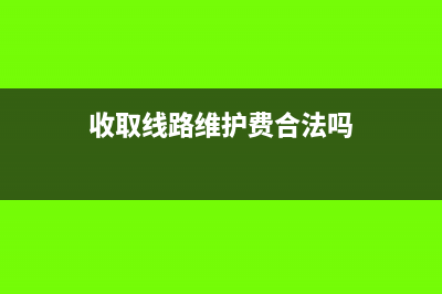 線路維護(hù)費(fèi)增值稅稅率是多少?(收取線路維護(hù)費(fèi)合法嗎)