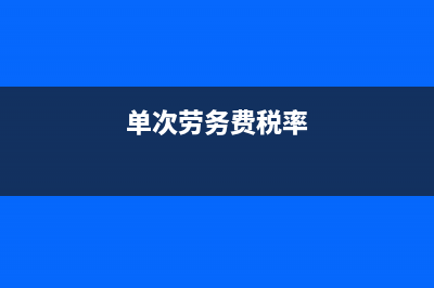 單次勞務(wù)費(fèi)用超過(guò)多少要繳稅(單次勞務(wù)費(fèi)稅率)