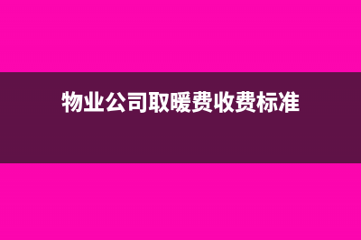 物業(yè)公司取暖費(fèi)稅率是多少?(物業(yè)公司取暖費(fèi)收費(fèi)標(biāo)準(zhǔn))