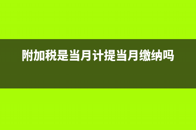 附加稅是當(dāng)月計(jì)提下月繳納嗎(附加稅是當(dāng)月計(jì)提當(dāng)月繳納嗎)