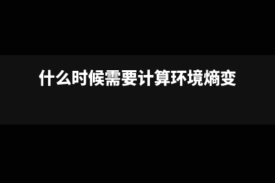 什么時候需要計提稅金?(什么時候需要計算環(huán)境熵變)