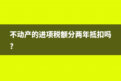 不動(dòng)產(chǎn)的進(jìn)項(xiàng)稅第二年抵扣指什么？(不動(dòng)產(chǎn)的進(jìn)項(xiàng)稅額分兩年抵扣嗎?)