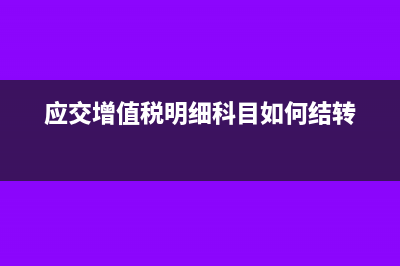 應(yīng)交增值稅明細(xì)科目期末能有余額嗎?(應(yīng)交增值稅明細(xì)科目如何結(jié)轉(zhuǎn))