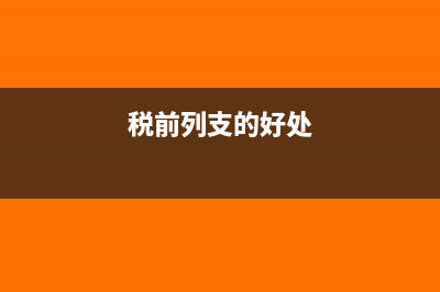 稅前列支和稅后列支是什么意思,有什么區(qū)別？(稅前列支的好處)