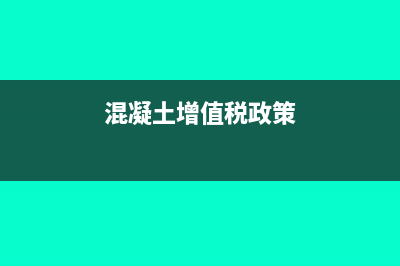 混凝土增值稅專用發(fā)票能抵扣嗎(混凝土增值稅政策)