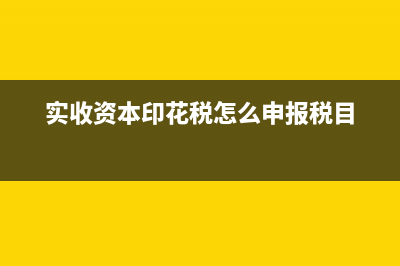 實收資本印花稅貼哪里?(實收資本印花稅怎么申報稅目)