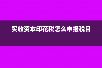 實收資本印花稅稅率多少？(實收資本印花稅怎么申報稅目)