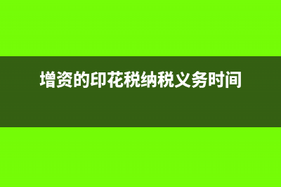 增資印花稅的繳納期限是多久?(增資的印花稅納稅義務(wù)時(shí)間)