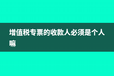 增值稅專(zhuān)票的收款人與復(fù)核人可以不填嗎？(增值稅專(zhuān)票的收款人必須是個(gè)人嘛)