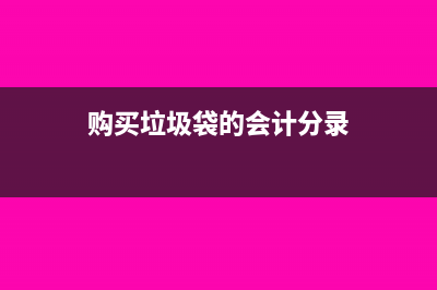 購(gòu)買(mǎi)垃圾袋能抵扣嗎？(購(gòu)買(mǎi)垃圾袋的會(huì)計(jì)分錄)