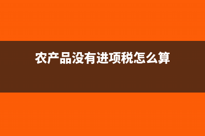 農(nóng)產(chǎn)品沒有進項發(fā)票可以做成本嗎?(農(nóng)產(chǎn)品沒有進項稅怎么算)