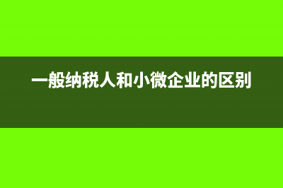 一般納稅人和小規(guī)模納稅人的區(qū)別?(一般納稅人和小微企業(yè)的區(qū)別)