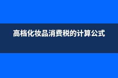 高檔化妝品消費稅稅率降低至多少(高檔化妝品消費稅的計算公式)