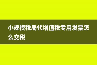 小規(guī)模納稅人代開(kāi)專(zhuān)票稅率是多少?(小規(guī)模稅局代增值稅專(zhuān)用發(fā)票怎么交稅)