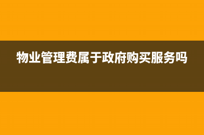 物業(yè)管理費屬于生活服務(wù)的進項嗎?(物業(yè)管理費屬于政府購買服務(wù)嗎)