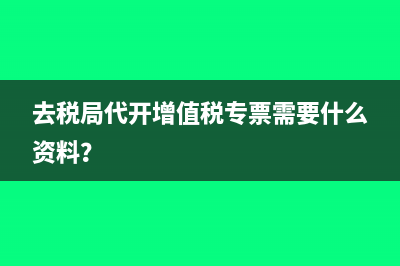 去稅局代開增值稅專票需要什么資料？