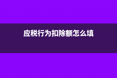 應稅行為扣除額怎么填？(應稅行為扣除額怎么填)