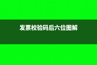 發(fā)票校驗(yàn)碼后六位有什么用？(發(fā)票校驗(yàn)碼后六位圖解)